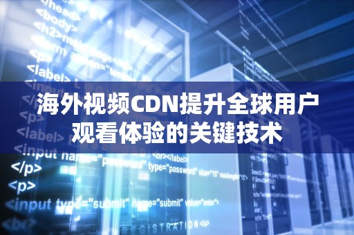 海外视频CDN提升全球用户观看体验的关键技术