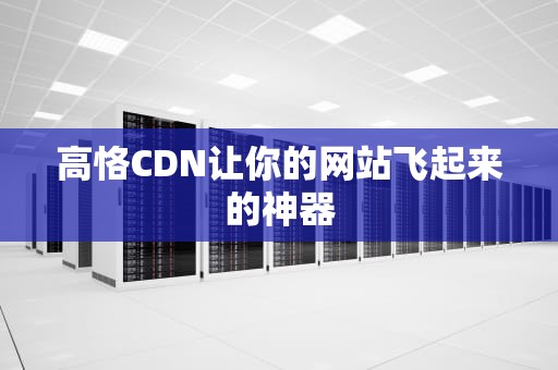 高恪CDN让你的网站飞起来的神器