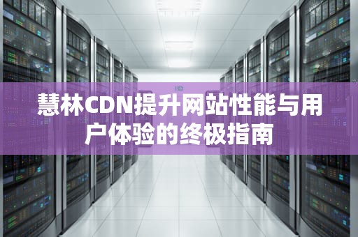 慧林CDN提升网站性能与用户体验的终极指南