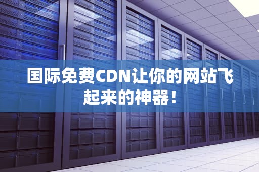 国际免费CDN让你的网站飞起来的神器！