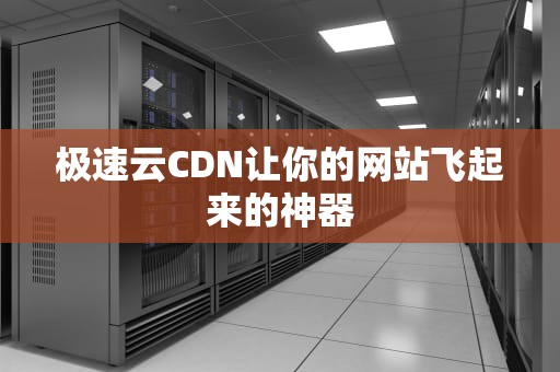 极速云CDN让你的网站飞起来的神器