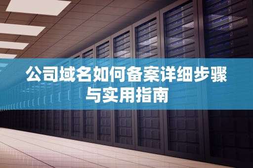 公司域名如何备案详细步骤与实用指南