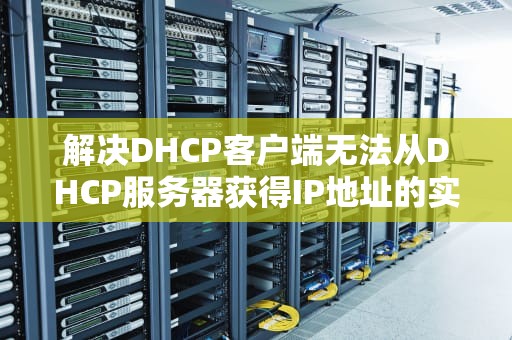 解决DHCP客户端无法从DHCP服务器获得IP地址的实用指南