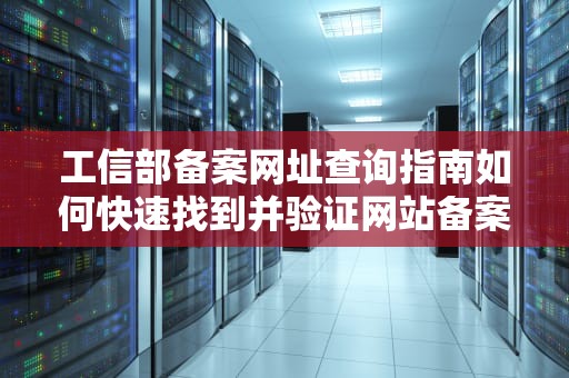 工信部备案网址查询指南如何快速找到并验证网站备案信息