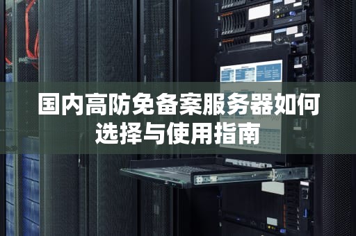 国内高防免备案服务器如何选择与使用指南