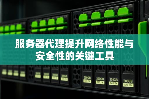 服务器代理提升网络性能与安全性的关键工具