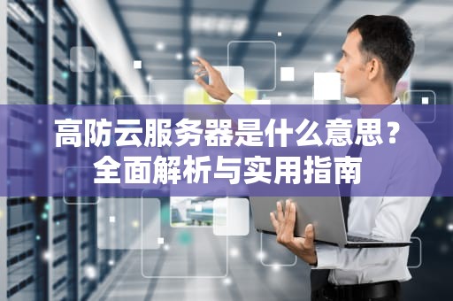 高防云服务器是什么意思？全面解析与实用指南