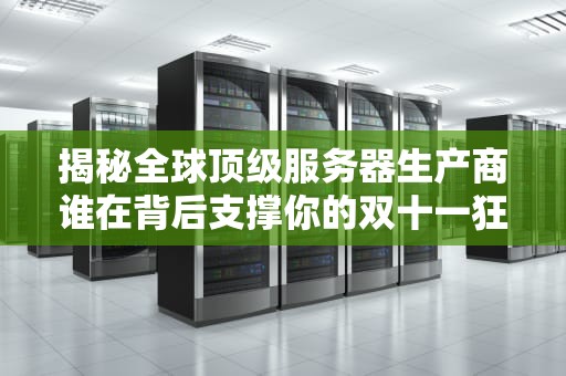 揭秘全球顶级服务器生产商谁在背后支撑你的双十一狂欢？