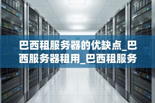 巴西租服务器的优缺点_巴西服务器租用_巴西租服务器的优缺点分析