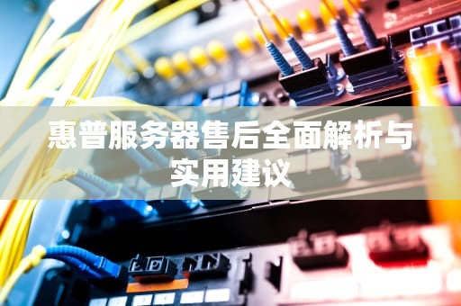 惠普服务器售后全面解析与实用建议