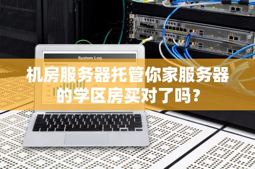 机房服务器托管你家服务器的学区房买对了吗？