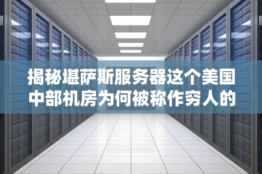 揭秘堪萨斯服务器这个美国中部机房为何被称作穷人的法拉利？
