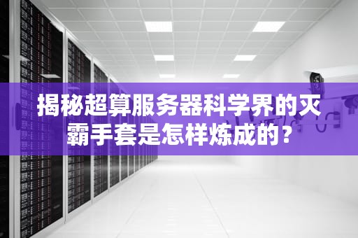 揭秘超算服务器科学界的灭霸手套是怎样炼成的？