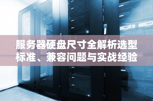 服务器硬盘尺寸全解析选型标准、兼容问题与实战经验分享