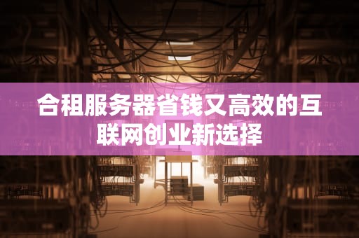合租服务器省钱又高效的互联网创业新选择