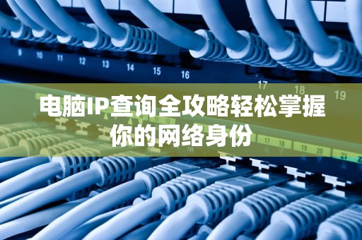 电脑IP查询全攻略轻松掌握你的网络身份