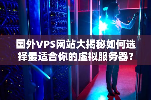 国外VPS网站大揭秘如何选择最适合你的虚拟服务器？