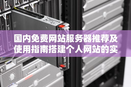 国内免费网站服务器推荐及使用指南搭建个人网站的实用选择