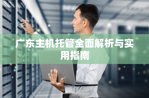 广东主机托管全面解析与实用指南