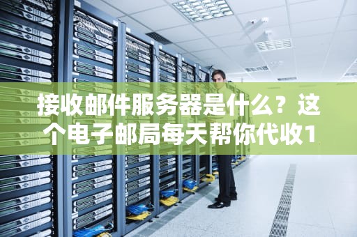 接收邮件服务器是什么？这个电子邮局每天帮你代收100封情书