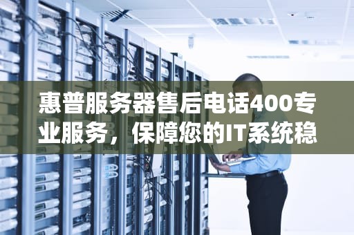 惠普服务器售后电话400专业服务，保障您的IT系统稳定运行