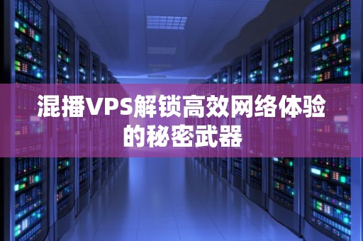 混播VPS解锁高效网络体验的秘密武器