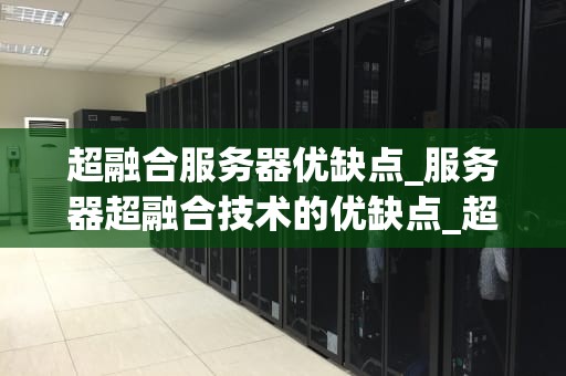 超融合服务器优缺点_服务器超融合技术的优缺点_超融合服务器的优缺点分析