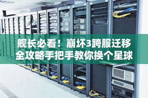 舰长必看！崩坏3跨服迁移全攻略手把手教你换个星球拯救世界