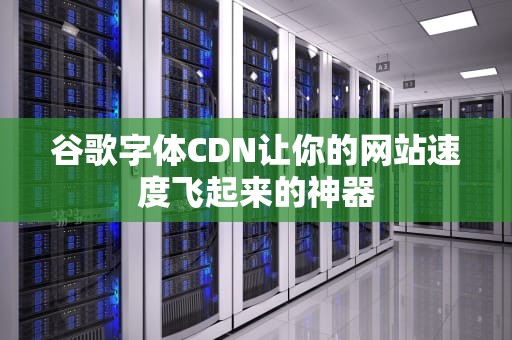 谷歌字体CDN让你的网站速度飞起来的神器