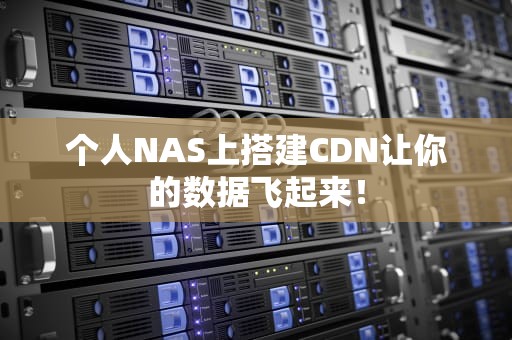 个人NAS上搭建CDN让你的数据飞起来！