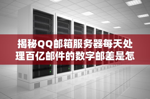 揭秘QQ邮箱服务器每天处理百亿邮件的数字邮差是怎么不崩溃的？