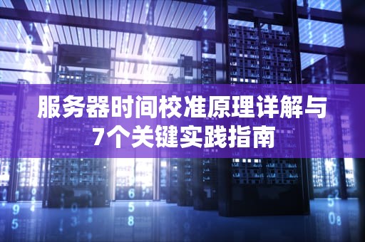 服务器时间校准原理详解与7个关键实践指南