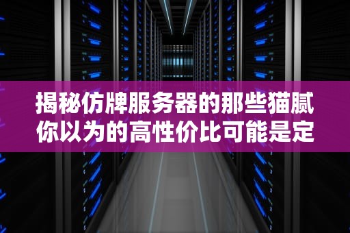揭秘仿牌服务器的那些猫腻你以为的高性价比可能是定时炸弹？