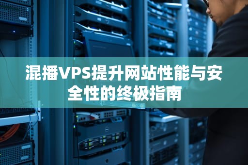 混播VPS提升网站性能与安全性的终极指南