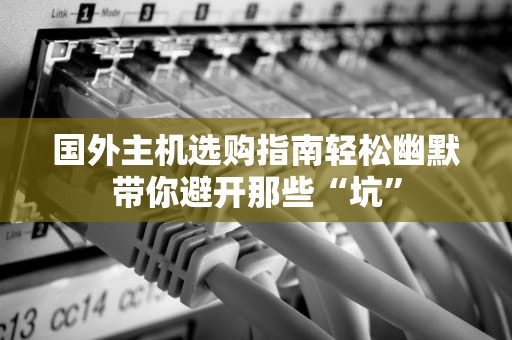 国外主机选购指南轻松幽默带你避开那些“坑”