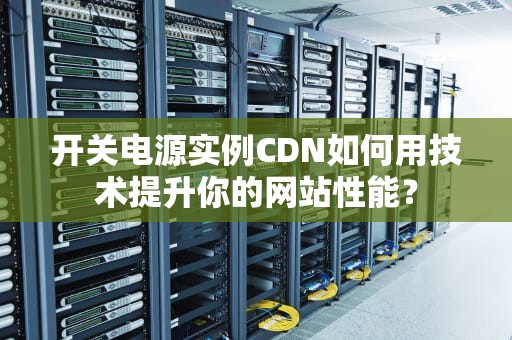 开关电源实例CDN如何用技术提升你的网站性能？