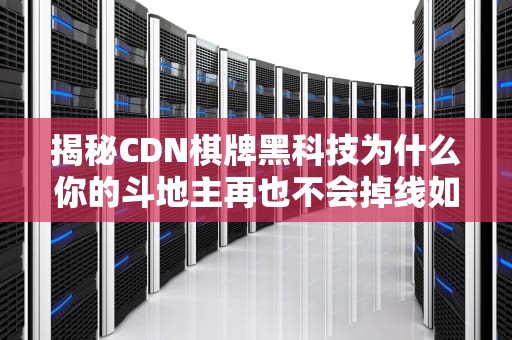揭秘CDN棋牌黑科技为什么你的斗地主再也不会掉线如初恋？