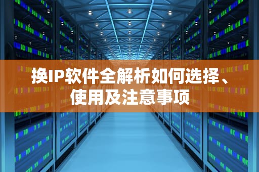 换IP软件全解析如何选择、使用及注意事项