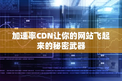 加速率CDN让你的网站飞起来的秘密武器