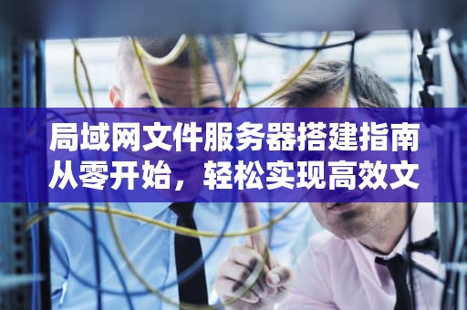 局域网文件服务器搭建指南从零开始，轻松实现高效文件共享
