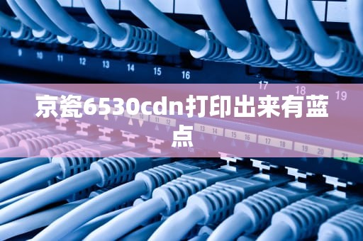 京瓷6530cdn打印出来有蓝点