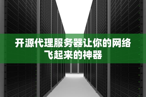 开源代理服务器让你的网络飞起来的神器