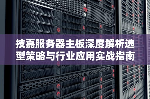 技嘉服务器主板深度解析选型策略与行业应用实战指南
