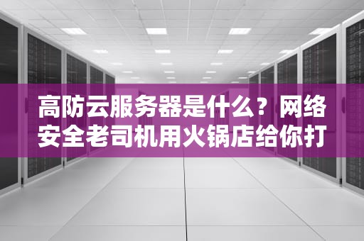 高防云服务器是什么？网络安全老司机用火锅店给你打个比方