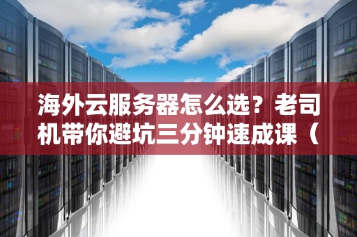 海外云服务器怎么选？老司机带你避坑三分钟速成课（附实战翻车案例）