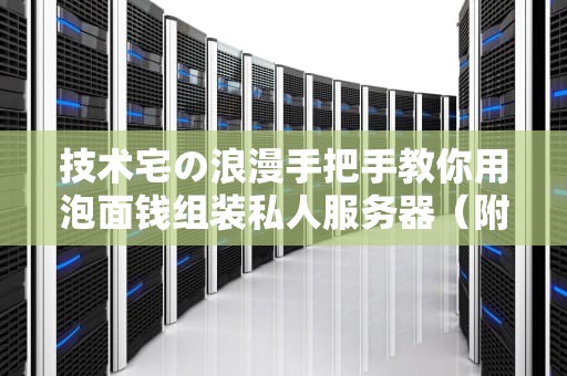 技术宅の浪漫手把手教你用泡面钱组装私人服务器（附实战避坑指南）