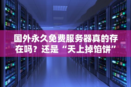国外永久免费服务器真的存在吗？还是“天上掉馅饼”？