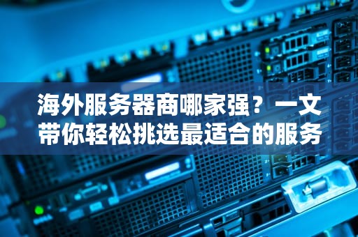 海外服务器商哪家强？一文带你轻松挑选最适合的服务器！
