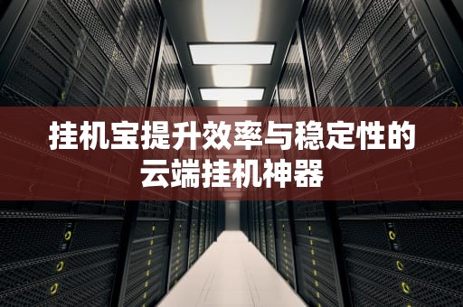 挂机宝提升效率与稳定性的云端挂机神器