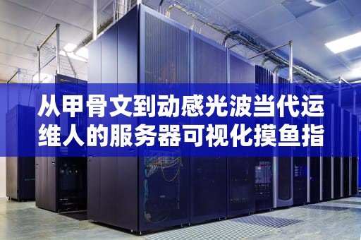 从甲骨文到动感光波当代运维人的服务器可视化摸鱼指南